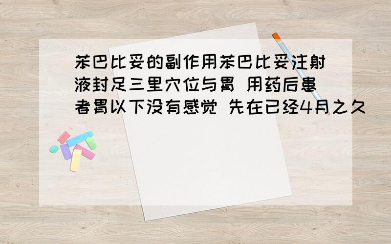 苯巴比妥的副作用苯巴比妥注射液封足三里穴位与胃 用药后患者胃以下没有感觉 先在已经4月之久