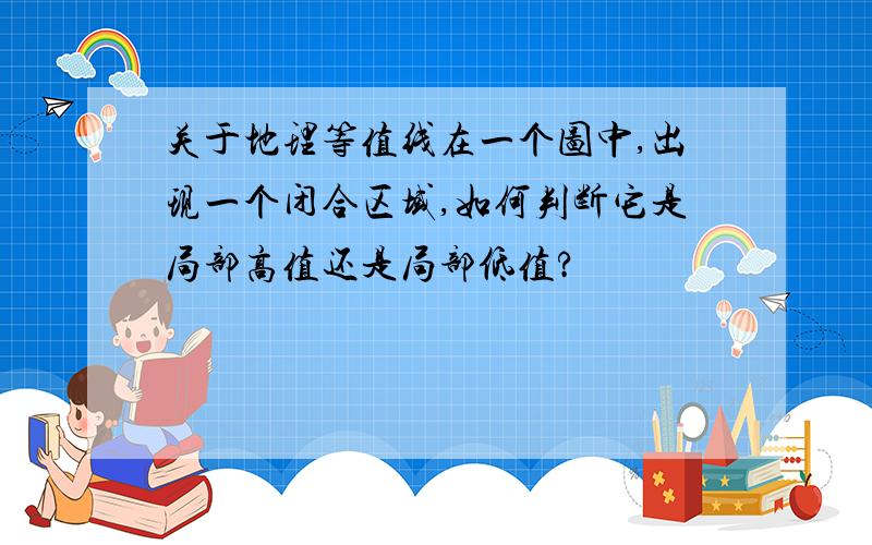 关于地理等值线在一个图中,出现一个闭合区域,如何判断它是局部高值还是局部低值?