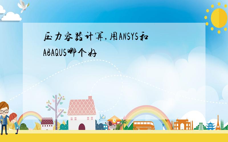 压力容器计算,用ANSYS和ABAQUS哪个好