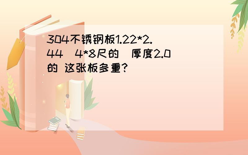 304不锈钢板1.22*2.44（4*8尺的）厚度2.0的 这张板多重?