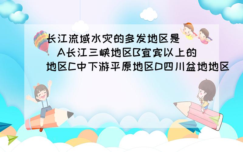 长江流域水灾的多发地区是( )A长江三峡地区B宜宾以上的地区C中下游平原地区D四川盆地地区