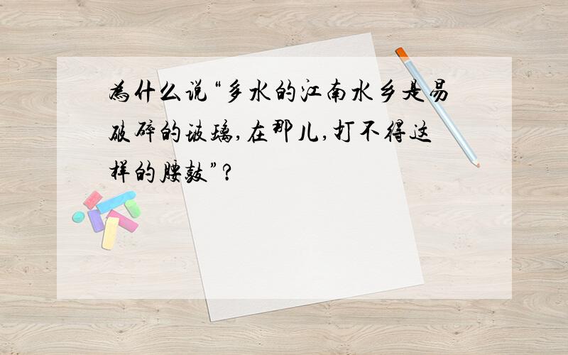 为什么说“多水的江南水乡是易破碎的玻璃,在那儿,打不得这样的腰鼓”?