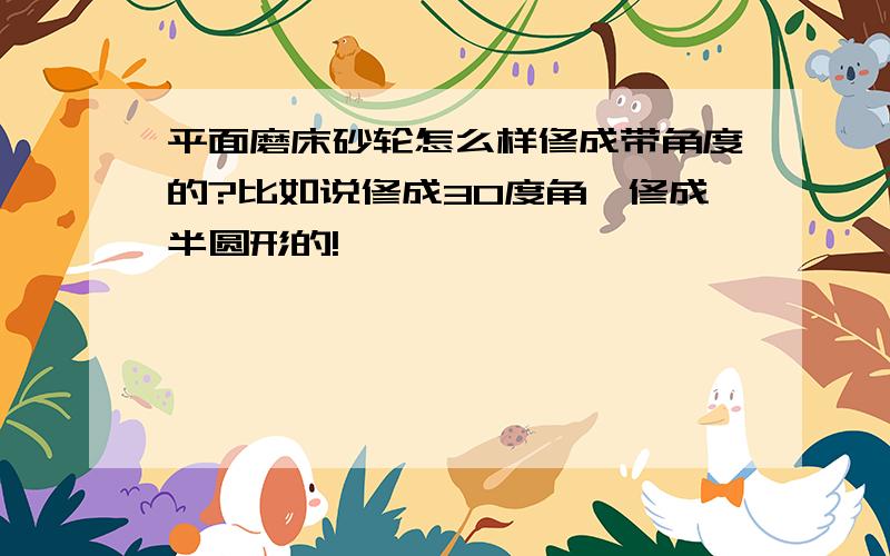 平面磨床砂轮怎么样修成带角度的?比如说修成30度角,修成半圆形的!