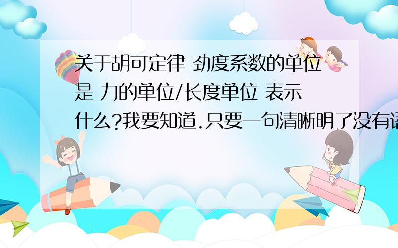 关于胡可定律 劲度系数的单位是 力的单位/长度单位 表示什么?我要知道.只要一句清晰明了没有语病的话解释就行了 （我问的是关于胡克定律的问题不好意思打错了..）..劲度系数在胡克定