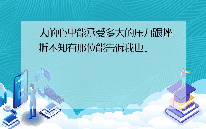 人的心里能承受多大的压力跟挫折不知有那位能告诉我也．