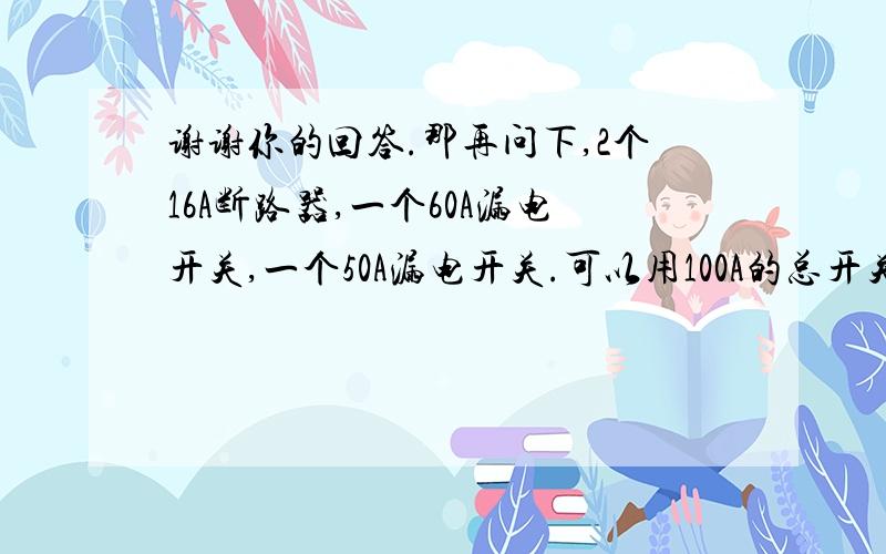 谢谢你的回答.那再问下,2个16A断路器,一个60A漏电开关,一个50A漏电开关.可以用100A的总开关那该用多大的呢?