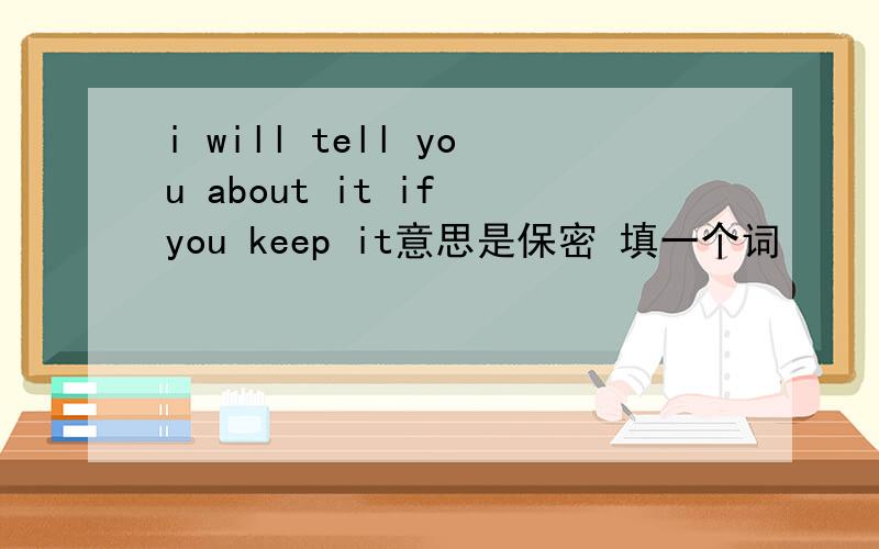 i will tell you about it if you keep it意思是保密 填一个词