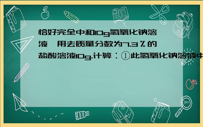 恰好完全中和10g氢氧化钠溶液,用去质量分数为7.3％的盐酸溶液10g.计算：①此氢氧化钠溶液中溶质的质量②反应后溶液中溶质的质量③根据质量守恒定律分析：反应后溶液的质量④反应后所