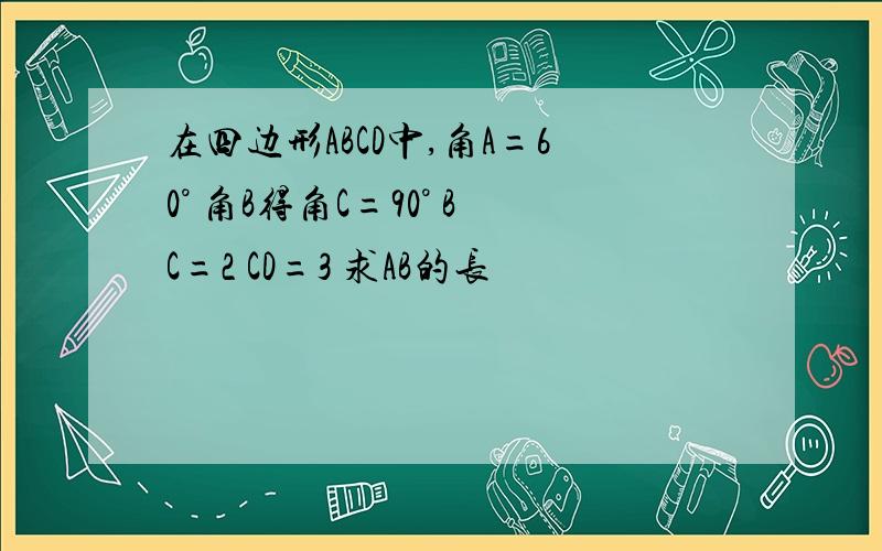 在四边形ABCD中,角A=60° 角B得角C=90° BC=2 CD=3 求AB的长