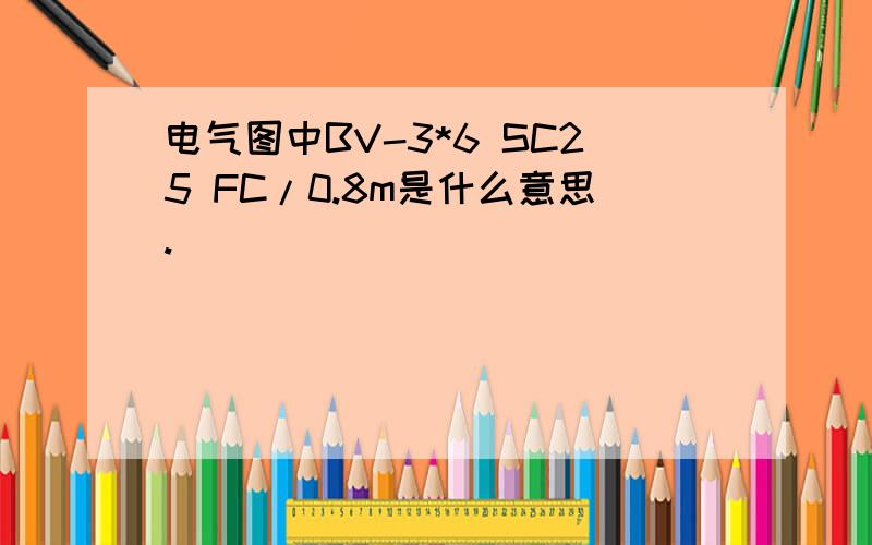 电气图中BV-3*6 SC25 FC/0.8m是什么意思.