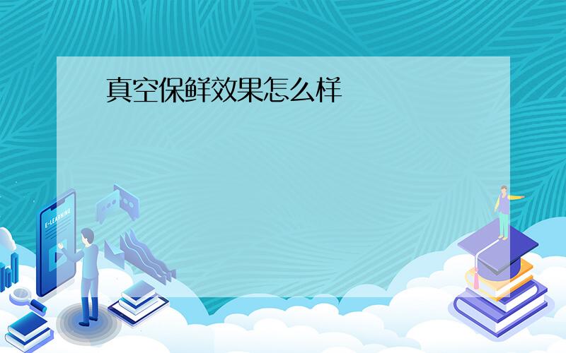 真空保鲜效果怎么样