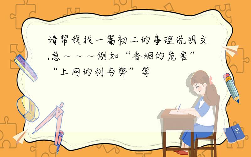 请帮我找一篇初二的事理说明文,急～～～例如“香烟的危害”“上网的利与弊”等