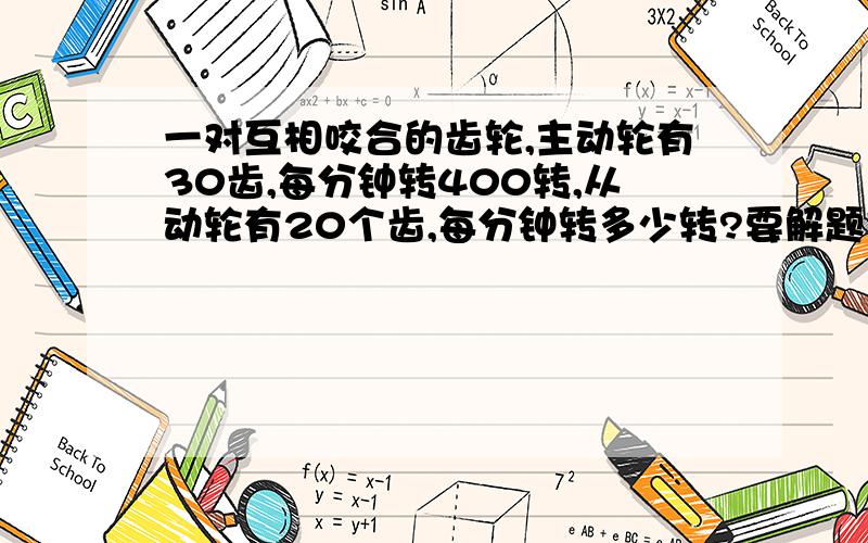 一对互相咬合的齿轮,主动轮有30齿,每分钟转400转,从动轮有20个齿,每分钟转多少转?要解题方法和答案,