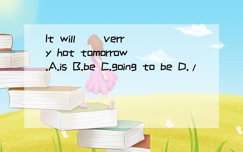 It will( )verry hot tomorrow.A.is B.be C.going to be D./