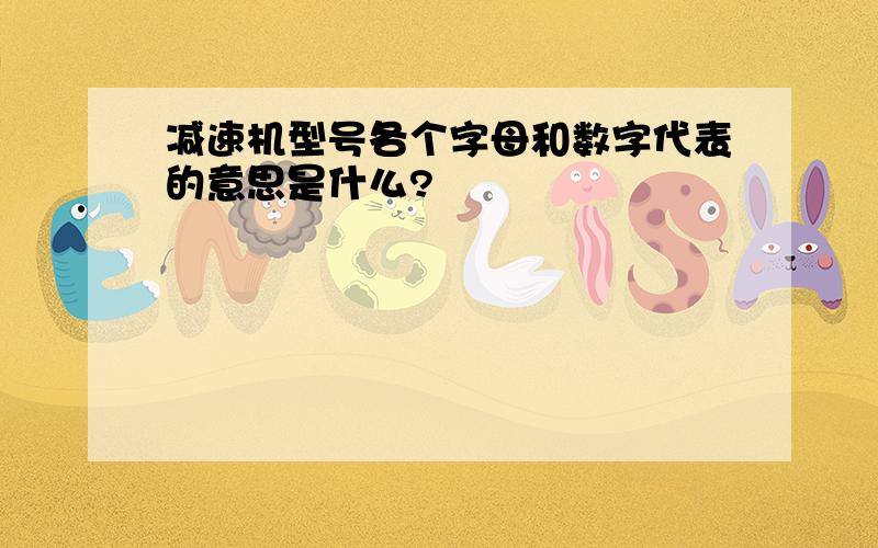 减速机型号各个字母和数字代表的意思是什么?