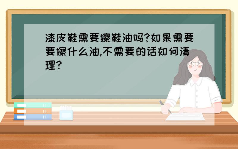 漆皮鞋需要擦鞋油吗?如果需要要擦什么油,不需要的话如何清理?