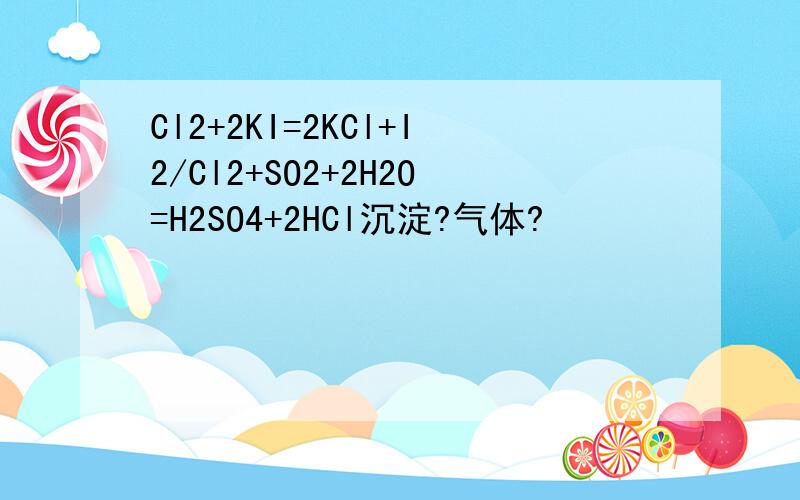 Cl2+2KI=2KCl+I2/Cl2+SO2+2H2O=H2SO4+2HCl沉淀?气体?