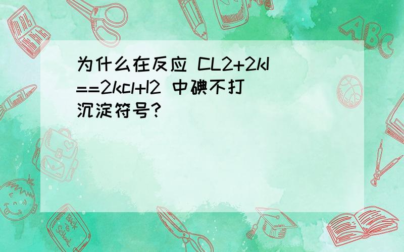 为什么在反应 CL2+2kI==2kcl+I2 中碘不打沉淀符号?