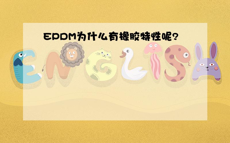 EPDM为什么有橡胶特性呢?