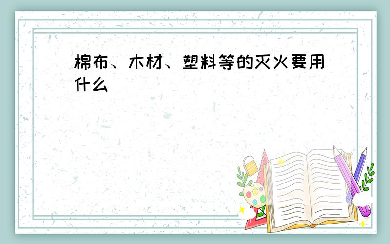 棉布、木材、塑料等的灭火要用什么