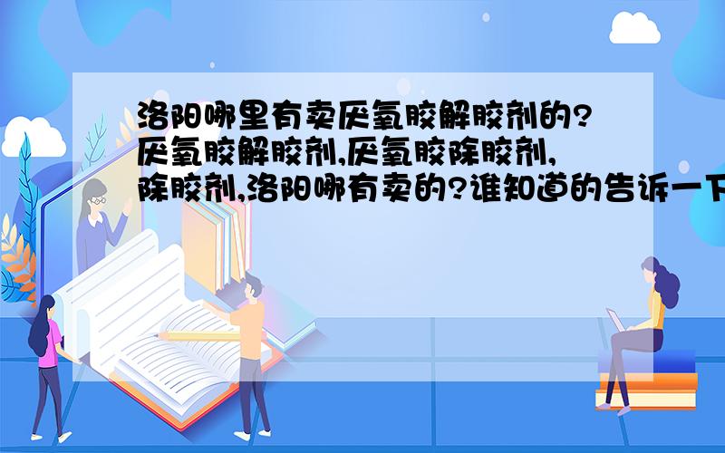 洛阳哪里有卖厌氧胶解胶剂的?厌氧胶解胶剂,厌氧胶除胶剂,除胶剂,洛阳哪有卖的?谁知道的告诉一下啊