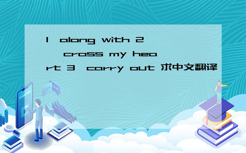 1、along with 2、 cross my heart 3、carry out 求中文翻译