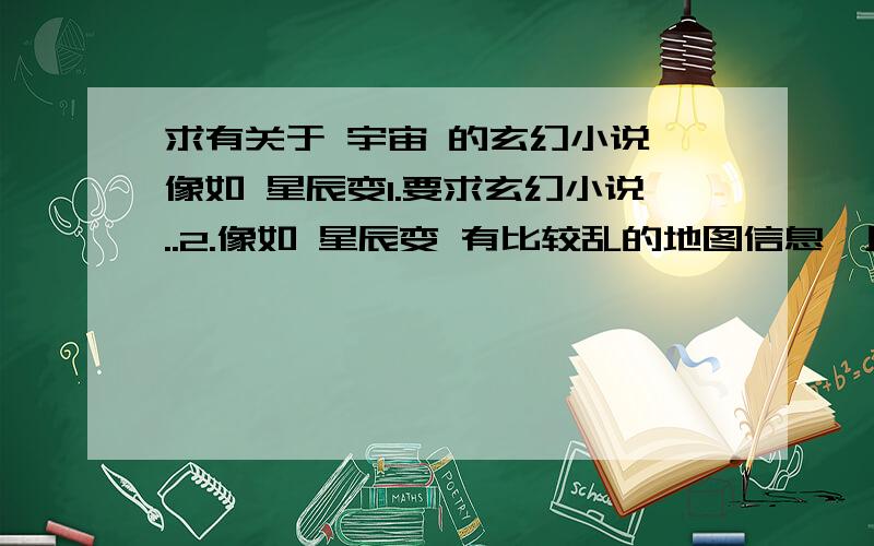 求有关于 宇宙 的玄幻小说 像如 星辰变1.要求玄幻小说..2.像如 星辰变 有比较乱的地图信息,且背景放在一个星宙里3.多推荐一点 闲人勿扰...至 轶生只为拥芙蓉： 小孩子 不要捣乱.. 闲人勿扰