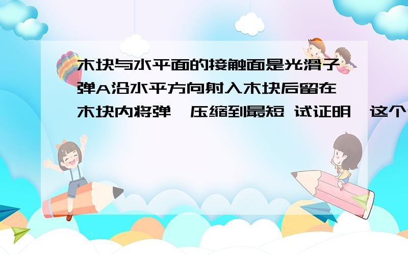 木块与水平面的接触面是光滑子弹A沿水平方向射入木块后留在木块内将弹簧压缩到最短 试证明,这个过程中动量不变化