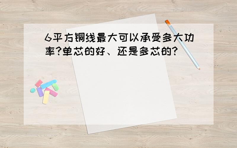 6平方铜线最大可以承受多大功率?单芯的好、还是多芯的?