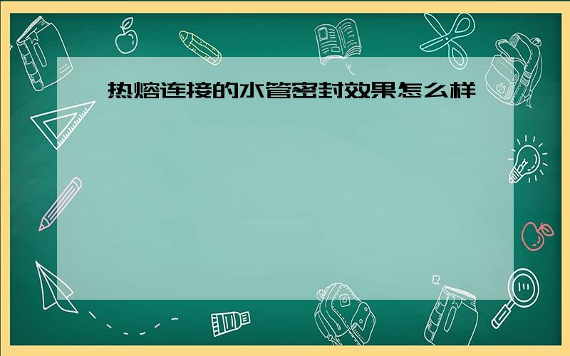 热熔连接的水管密封效果怎么样