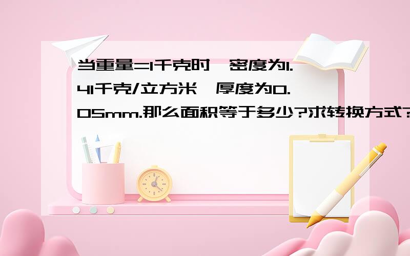 当重量=1千克时,密度为1.41千克/立方米,厚度为0.05mm.那么面积等于多少?求转换方式?