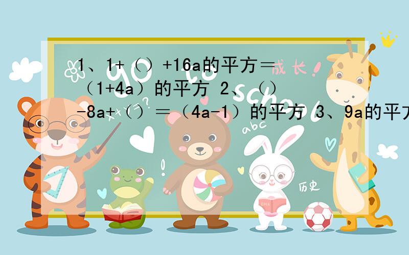 1、1+（）+16a的平方＝（1+4a）的平方 2、（）-8a+（）＝（4a-1）的平方 3、9a的平方（）+1＝（）的平方填括号,摆脱