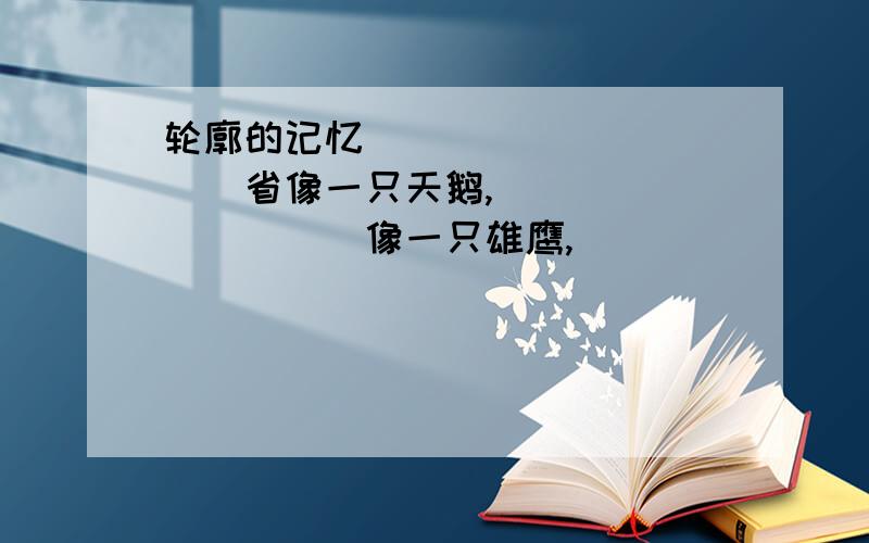 轮廓的记忆___________省像一只天鹅,__________像一只雄鹰,_________像兵马俑,__________像大象的头部,____________想一只兔子 ,_________像一个男人的头部,_________想一个女人的头部,___________像一个平行四