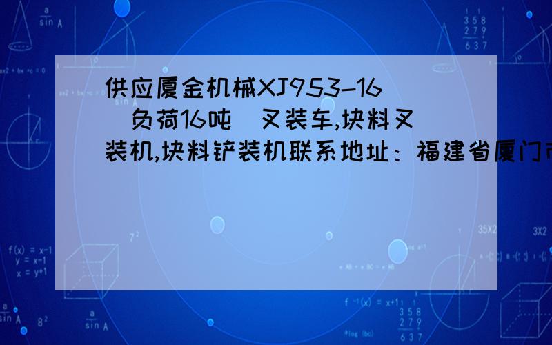 供应厦金机械XJ953-16(负荷16吨）叉装车,块料叉装机,块料铲装机联系地址：福建省厦门市五通泥金576号联系方式：0592-5623368