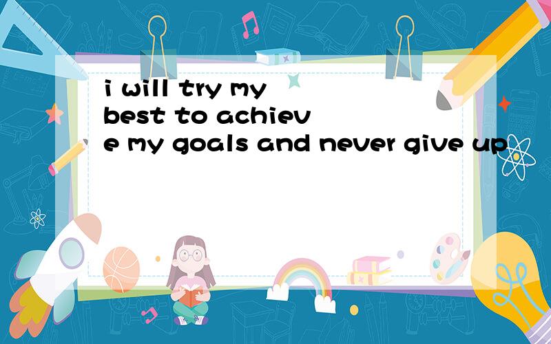 i will try my best to achieve my goals and never give up