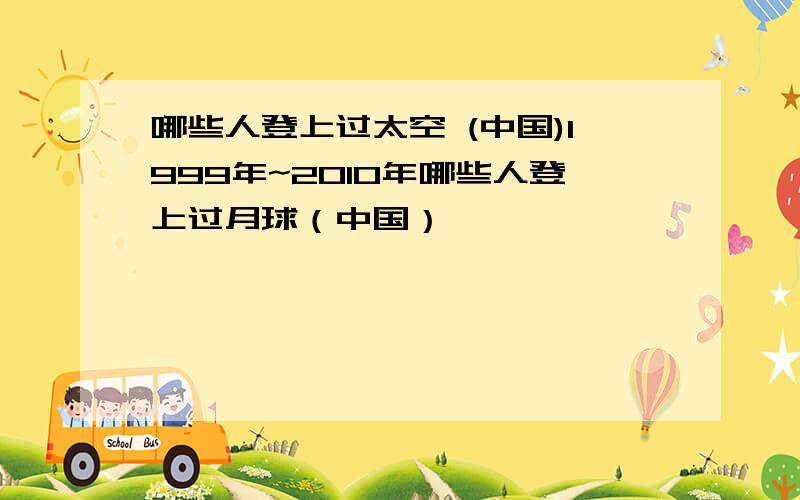 哪些人登上过太空 (中国)1999年~2010年哪些人登上过月球（中国）