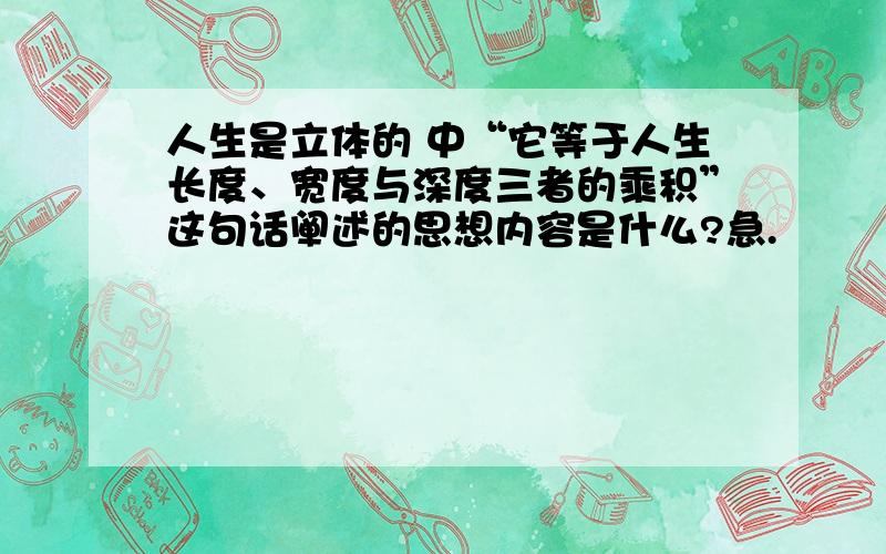 人生是立体的 中“它等于人生长度、宽度与深度三者的乘积”这句话阐述的思想内容是什么?急.