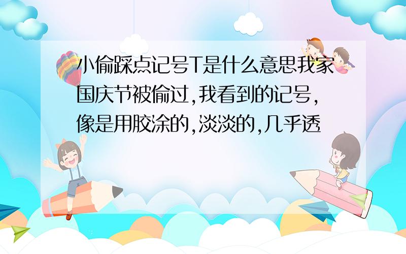 小偷踩点记号T是什么意思我家国庆节被偷过,我看到的记号,像是用胶涂的,淡淡的,几乎透