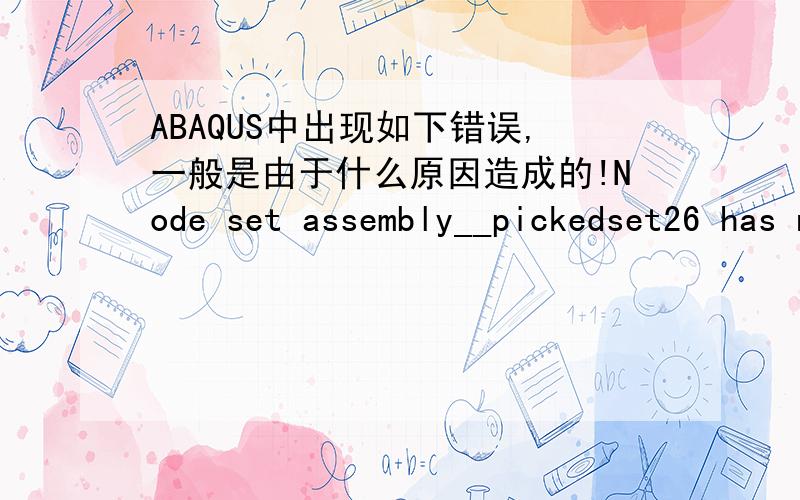 ABAQUS中出现如下错误,一般是由于什么原因造成的!Node set assembly__pickedset26 has not been definedUnable to locate node set assembly__pickedset26. The node set must have been previously defined.