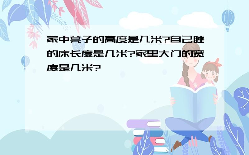 家中凳子的高度是几米?自己睡的床长度是几米?家里大门的宽度是几米?