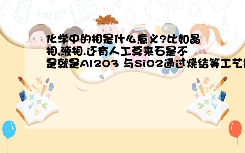 化学中的相是什么意义?比如晶相,液相.还有人工莫来石是不是就是Al2O3 与SiO2通过烧结等工艺制作的?