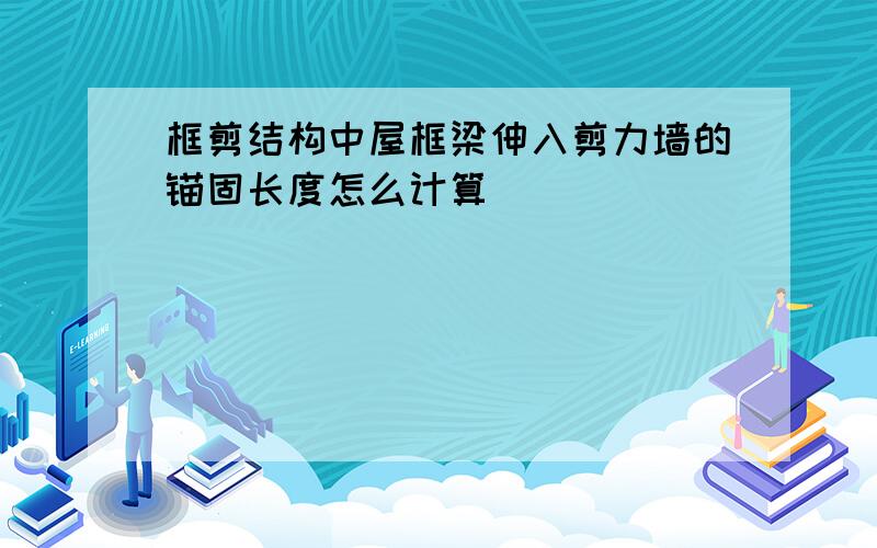 框剪结构中屋框梁伸入剪力墙的锚固长度怎么计算