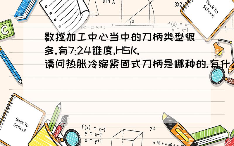 数控加工中心当中的刀柄类型很多.有7:24锥度,HSK.请问热胀冷缩紧固式刀柄是哪种的.有什么作用、