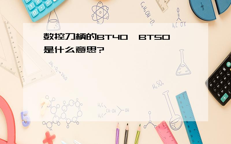 数控刀柄的BT40、BT50是什么意思?