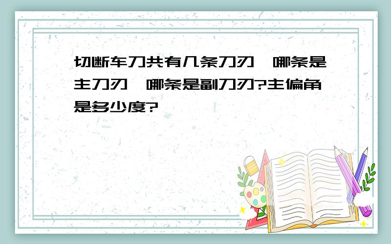 切断车刀共有几条刀刃,哪条是主刀刃,哪条是副刀刃?主偏角是多少度?