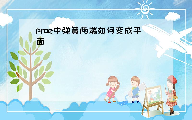 proe中弹簧两端如何变成平面