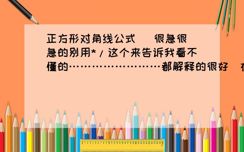 正方形对角线公式   很急很急的别用*/这个来告诉我看不懂的……………………都解释的很好（在消息里）