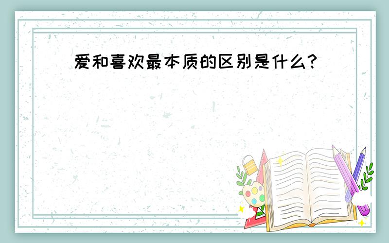 爱和喜欢最本质的区别是什么?