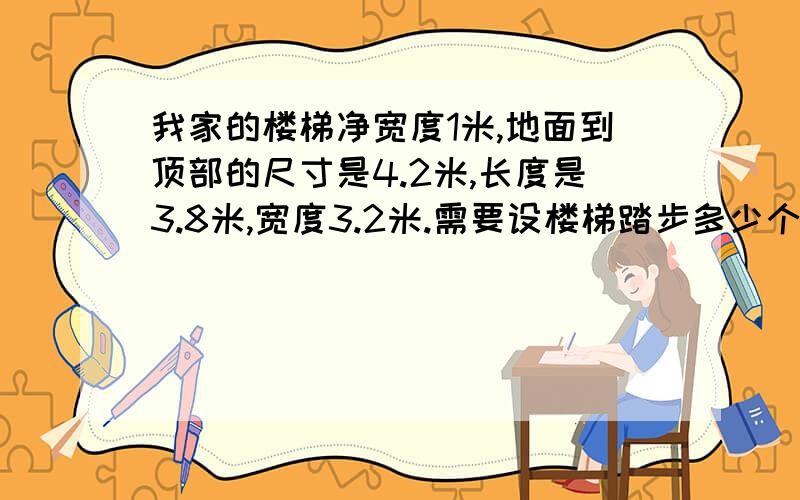 我家的楼梯净宽度1米,地面到顶部的尺寸是4.2米,长度是3.8米,宽度3.2米.需要设楼梯踏步多少个?怎么设计长度3.8米应该是深度3.8米