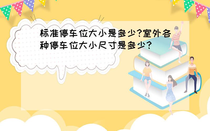 标准停车位大小是多少?室外各种停车位大小尺寸是多少?